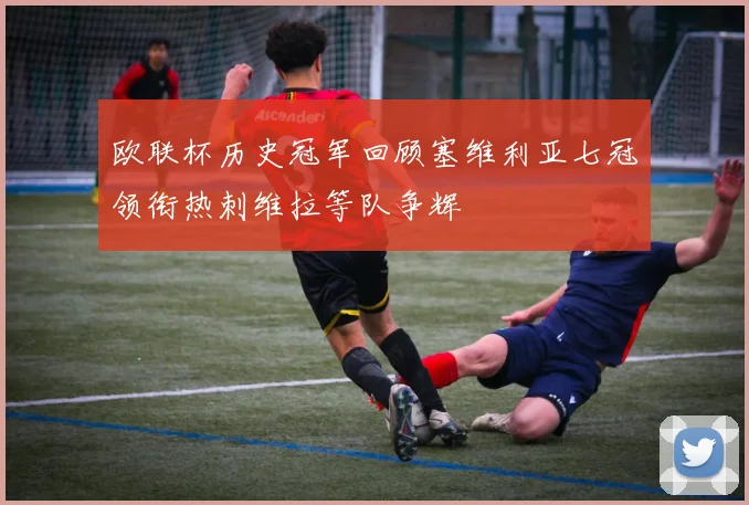 欧联杯历史冠军回顾塞维利亚七冠领衔热刺维拉等队争辉