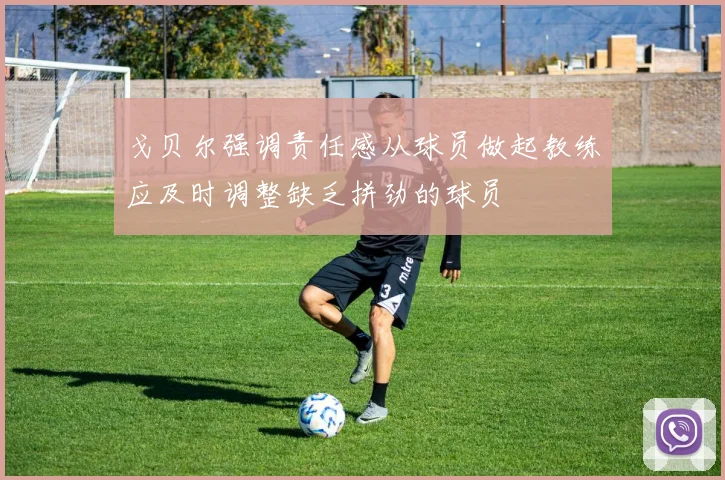 戈贝尔强调责任感从球员做起教练应及时调整缺乏拼劲的球员