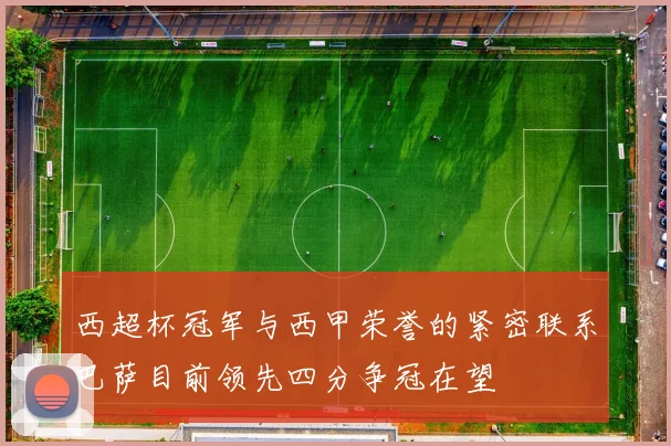 西超杯冠军与西甲荣誉的紧密联系巴萨目前领先四分争冠在望
