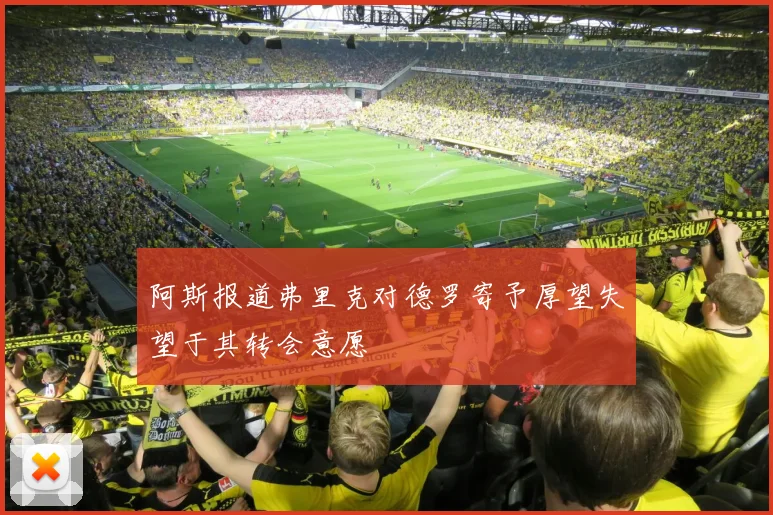 阿斯报道弗里克对德罗寄予厚望失望于其转会意愿