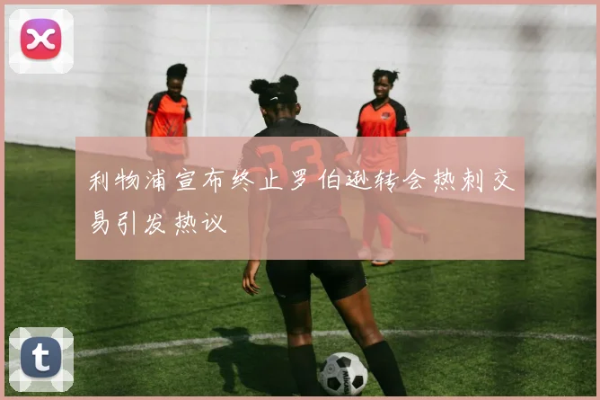 利物浦宣布终止罗伯逊转会热刺交易引发热议
