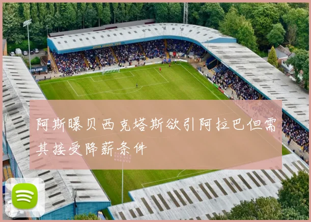 阿斯曝贝西克塔斯欲引阿拉巴但需其接受降薪条件