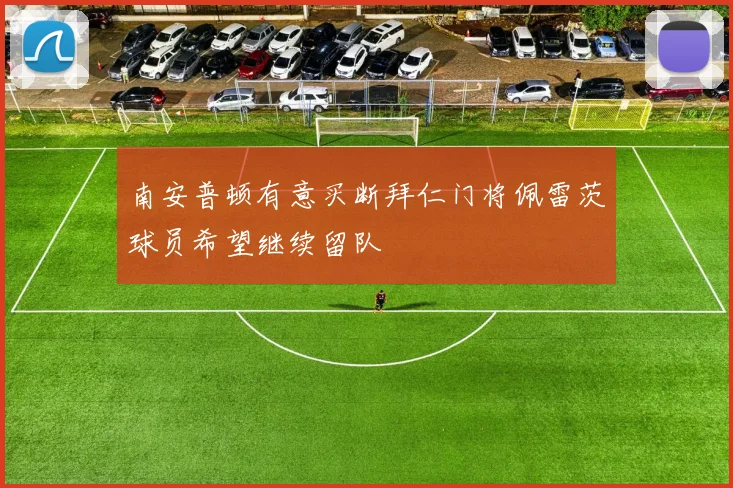 南安普顿有意买断拜仁门将佩雷茨球员希望继续留队