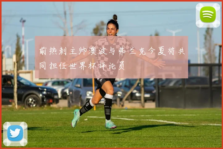 前热刺主帅澳波与弗兰克今夏将共同担任世界杯评论员