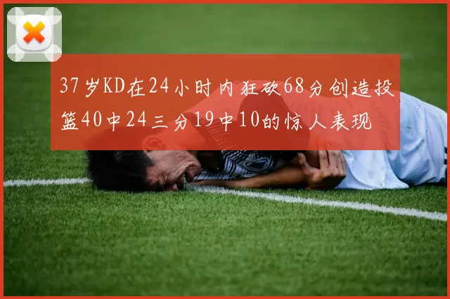 37岁KD在24小时内狂砍68分创造投篮40中24三分19中10的惊人表现